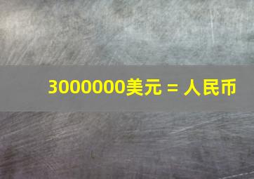 3000000美元 = 人民币